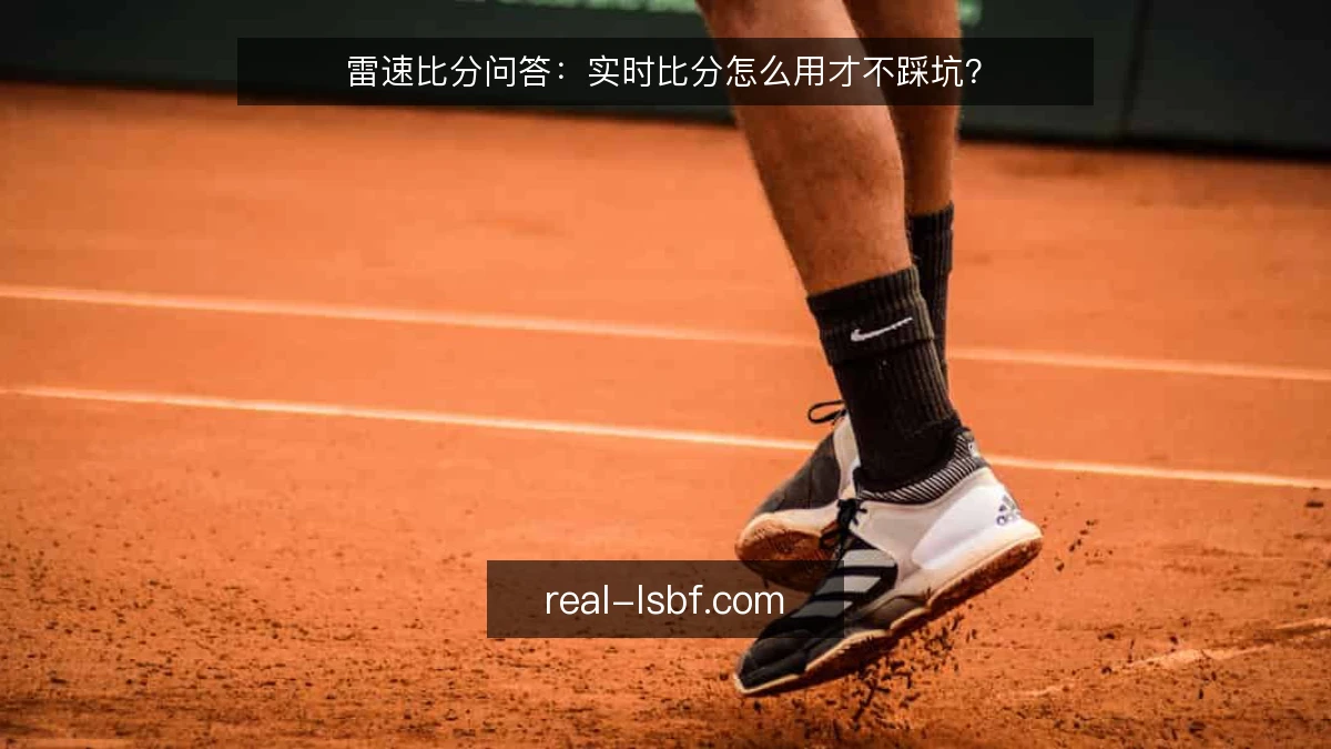 雷速比分问答：实时比分怎么用才不踩坑？