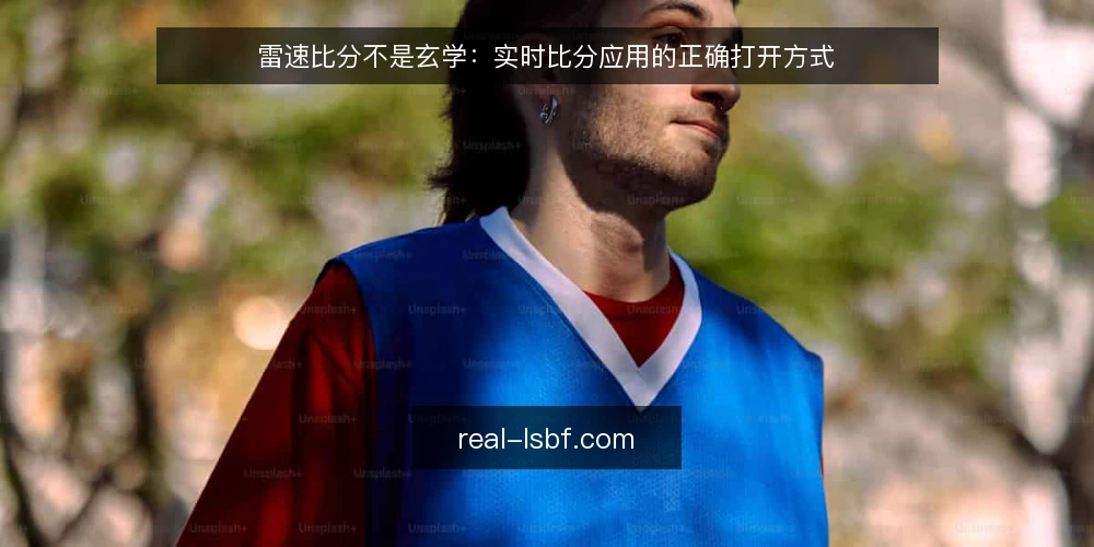 雷速比分不是玄学：实时比分应用的正确打开方式 — 先摆立场：实时比分工具的价值在于决策辅助 配图