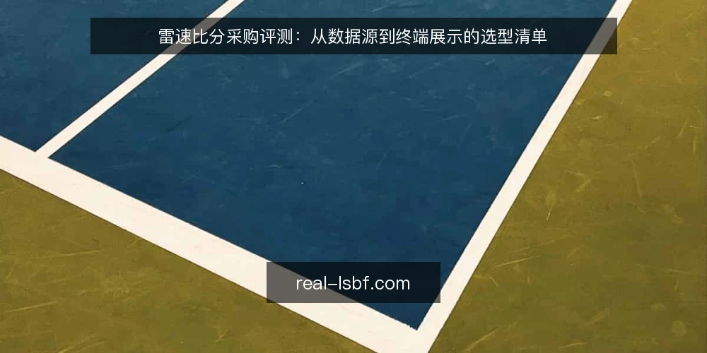 雷速比分采购评测:从数据源到终端展示的选型清单 — 为什么现在做雷速比分选型审计 配图