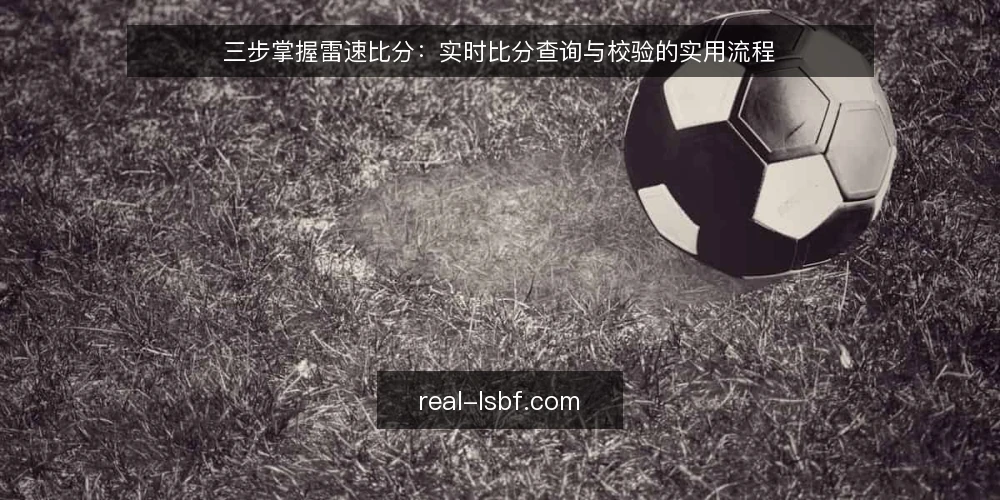 三步掌握雷速比分：实时比分查询与校验的实用流程 — 准备阶段：明确需求与数据源 配图