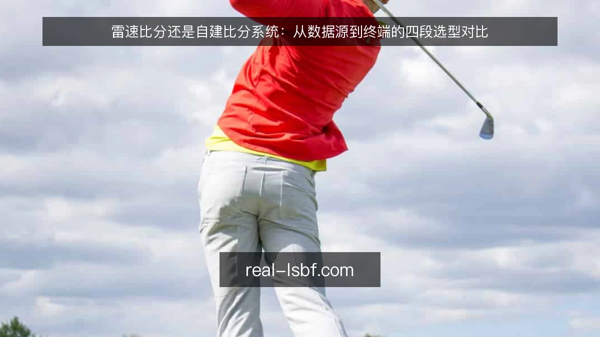 雷速比分还是自建比分系统：从数据源到终端的四段选型对比