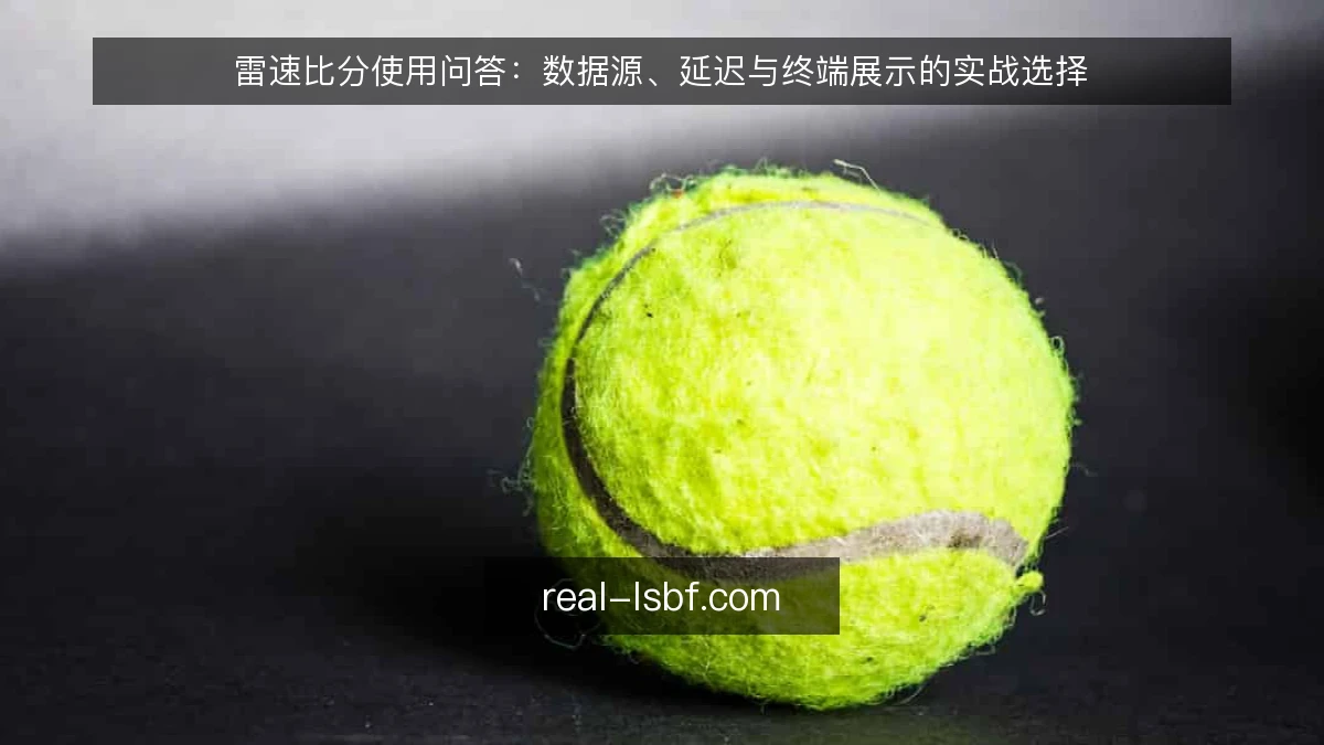 雷速比分使用问答：数据源、延迟与终端展示的实战选择