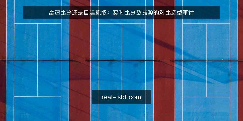 雷速比分还是自建抓取：实时比分数据源的对比选型审计 — 为什么现在需要审计实时比分数据源 配图