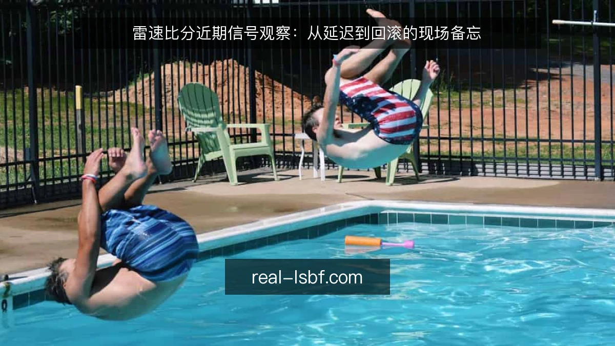 雷速比分近期信号观察：从延迟到回滚的现场备忘