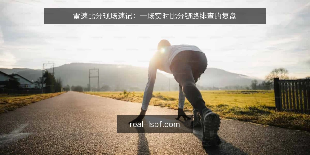 雷速比分现场速记：一场实时比分链路排查的复盘 — 现场信号：哪些异常值得先记录 配图