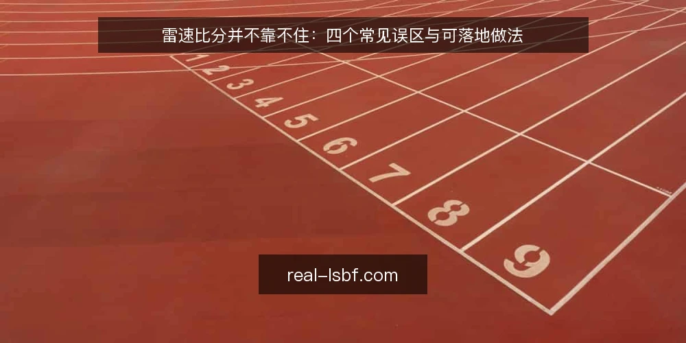 雷速比分并不靠不住:四个常见误区与可落地做法 — 先厘清一个误区框架:比分快慢不等于数据可信 配图