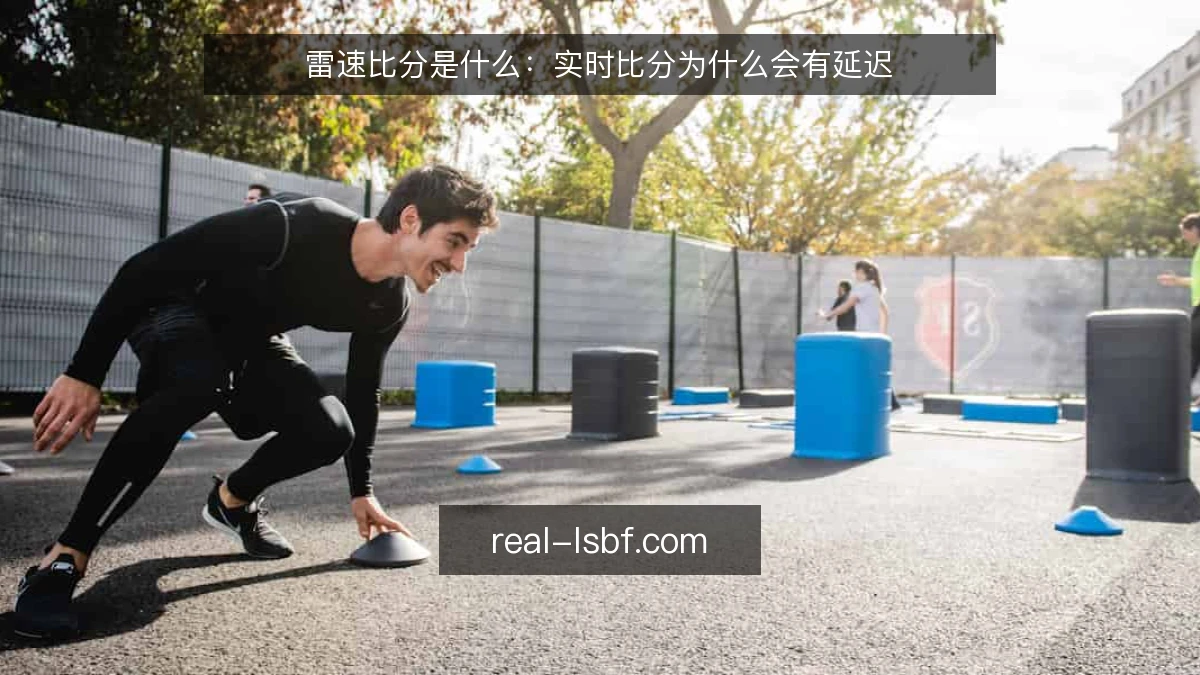 雷速比分是什么：实时比分为什么会有延迟
