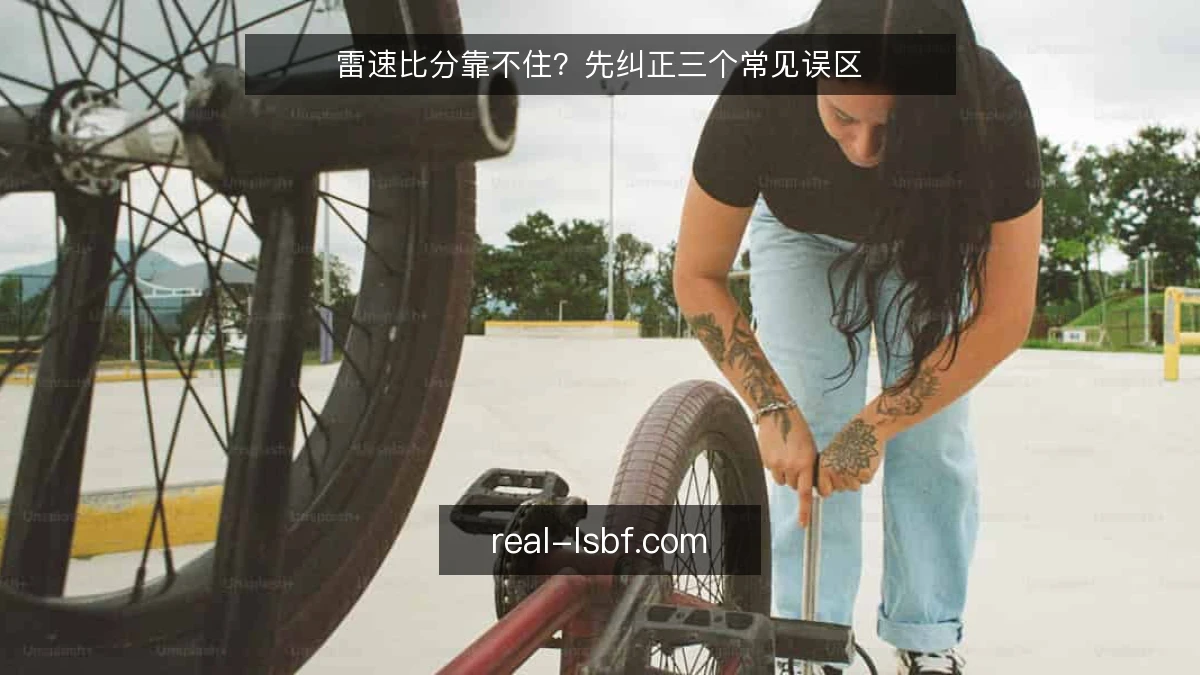 雷速比分靠不住?先纠正三个常见误区