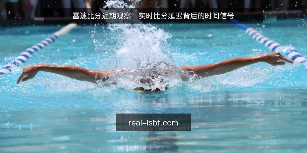 雷速比分近期观察:实时比分延迟背后的时间信号 — 近期延迟为何集中出现 配图