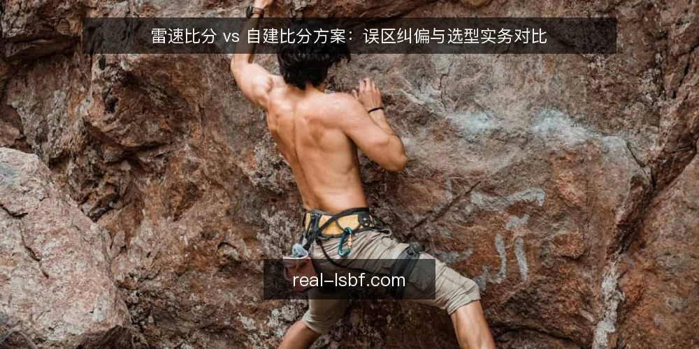 雷速比分 vs 自建比分方案：误区纠偏与选型实务对比 — 先定选型标准：对比才有意义 配图
