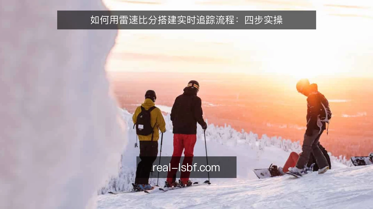 如何用雷速比分搭建实时追踪流程：四步实操
