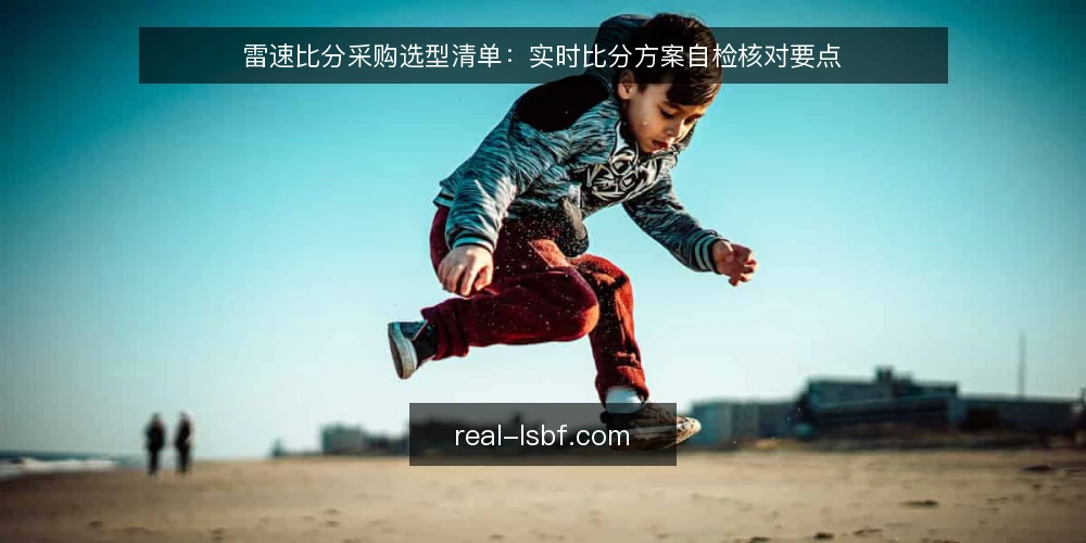 雷速比分采购选型清单:实时比分方案自检核对要点 — 先定义需要什么 配图