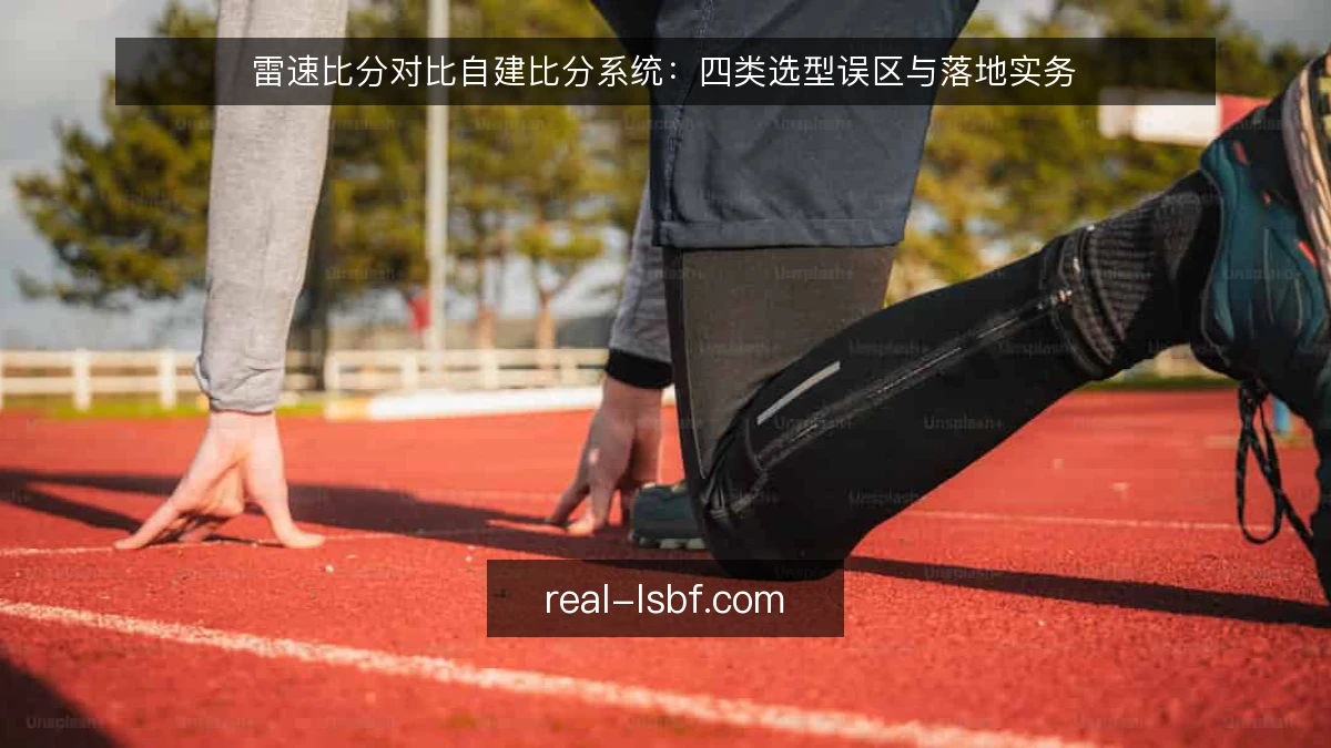 雷速比分对比自建比分系统：四类选型误区与落地实务