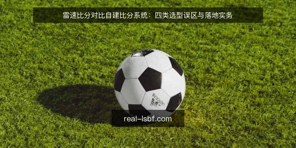 雷速比分对比自建比分系统：四类选型误区与落地实务 — 先定选型标准：对比要落在哪些维度上 配图